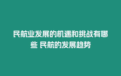 民航業(yè)發(fā)展的機(jī)遇和挑戰(zhàn)有哪些 民航的發(fā)展趨勢