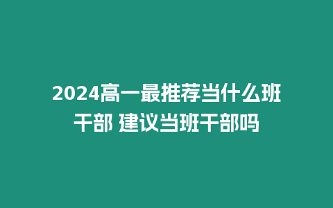2024高一最推薦當(dāng)什么班干部 建議當(dāng)班干部嗎