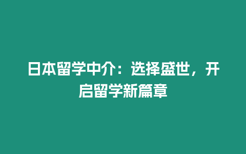 日本留學中介：選擇盛世，開啟留學新篇章