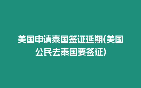 美國申請?zhí)﹪炞C延期(美國公民去泰國要簽證)