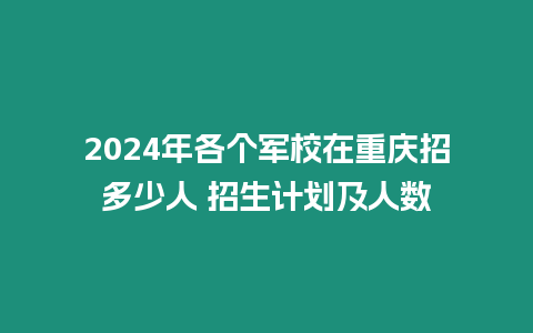 2024年各個軍校在重慶招多少人 招生計劃及人數