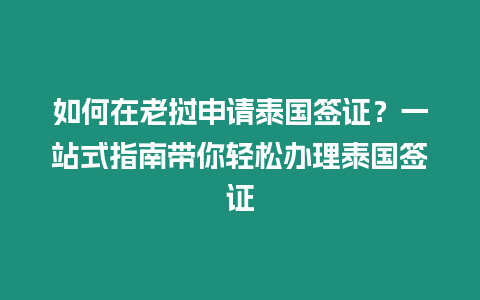 如何在老撾申請?zhí)﹪炞C？一站式指南帶你輕松辦理泰國簽證