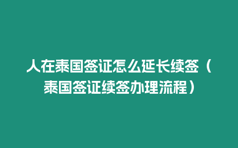 人在泰國簽證怎么延長續(xù)簽（泰國簽證續(xù)簽辦理流程）