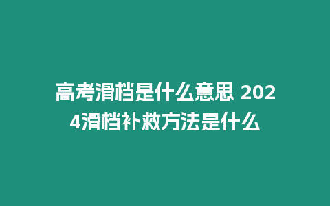 高考滑檔是什么意思 2024滑檔補(bǔ)救方法是什么