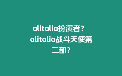alitalia扮演者？ alitalia戰(zhàn)斗天使第二部？