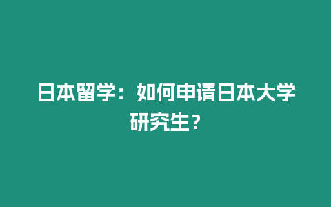 日本留學：如何申請日本大學研究生？