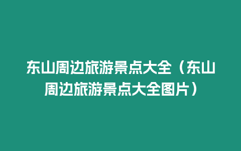東山周邊旅游景點(diǎn)大全（東山周邊旅游景點(diǎn)大全圖片）