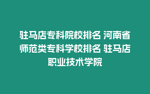 駐馬店專科院校排名 河南省師范類專科學校排名 駐馬店職業(yè)技術(shù)學院