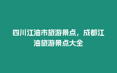四川江油市旅游景點(diǎn)，成都江油旅游景點(diǎn)大全