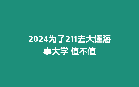 2024為了211去大連海事大學 值不值