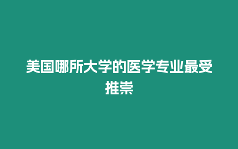 美國哪所大學(xué)的醫(yī)學(xué)專業(yè)最受推崇