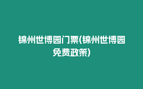 錦州世博園門(mén)票(錦州世博園免費(fèi)政策)