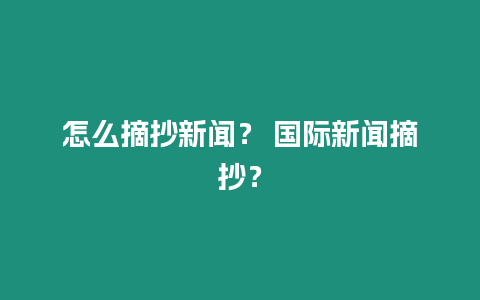 怎么摘抄新聞？ 國際新聞摘抄？