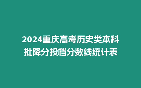 2024重慶高考?xì)v史類本科批降分投檔分?jǐn)?shù)線統(tǒng)計(jì)表