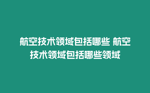 航空技術領域包括哪些 航空技術領域包括哪些領域