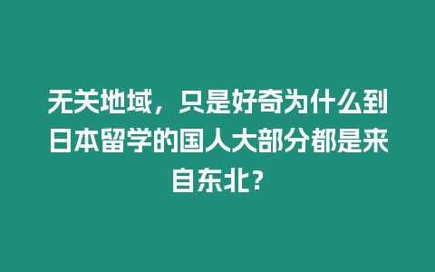 無關地域，只是好奇為什么到日本留學的國人大部分都是來自東北？