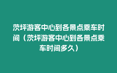 茨坪游客中心到各景點(diǎn)乘車時(shí)間（茨坪游客中心到各景點(diǎn)乘車時(shí)間多久）