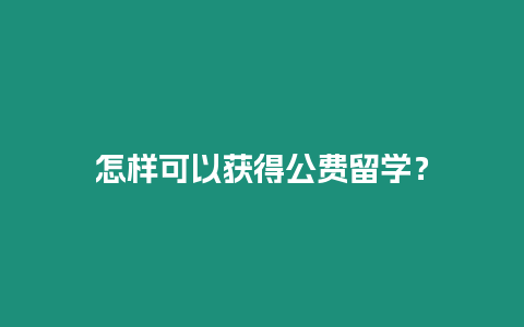 怎樣可以獲得公費留學(xué)？