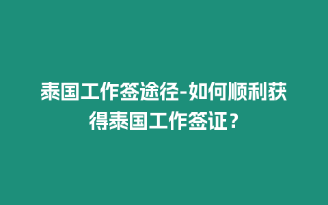 泰國工作簽途徑-如何順利獲得泰國工作簽證？