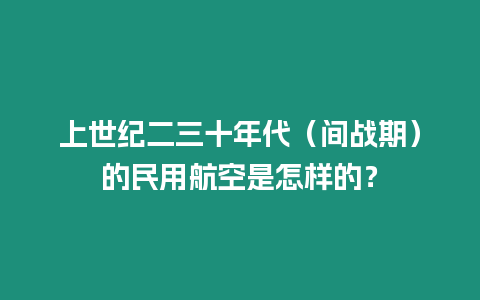 上世紀二三十年代（間戰期）的民用航空是怎樣的？