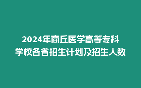 2024年商丘醫(yī)學(xué)高等專科學(xué)校各省招生計(jì)劃及招生人數(shù)