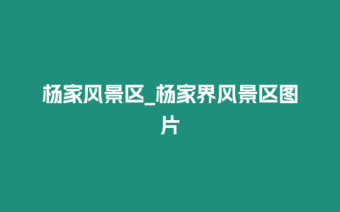 楊家風(fēng)景區(qū)_楊家界風(fēng)景區(qū)圖片