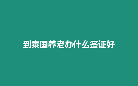 到泰國養(yǎng)老辦什么簽證好