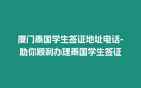 廈門泰國學(xué)生簽證地址電話-助你順利辦理泰國學(xué)生簽證
