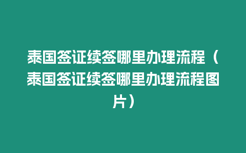 泰國簽證續簽哪里辦理流程（泰國簽證續簽哪里辦理流程圖片）