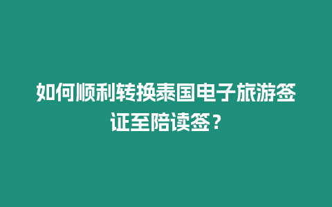 如何順利轉換泰國電子旅游簽證至陪讀簽？