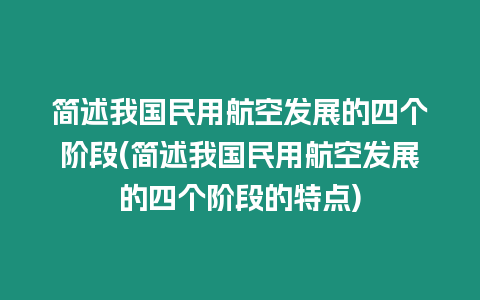 簡述我國民用航空發展的四個階段(簡述我國民用航空發展的四個階段的特點)