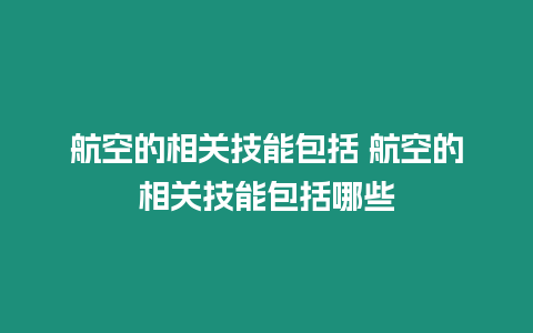 航空的相關(guān)技能包括 航空的相關(guān)技能包括哪些