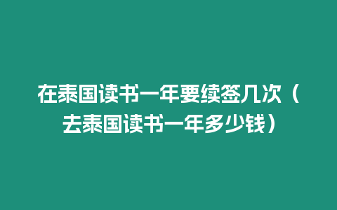 在泰國讀書一年要續簽幾次（去泰國讀書一年多少錢）