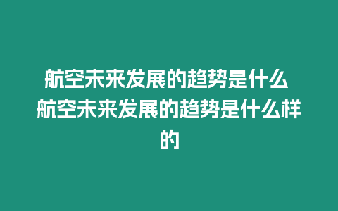 航空未來發(fā)展的趨勢是什么 航空未來發(fā)展的趨勢是什么樣的