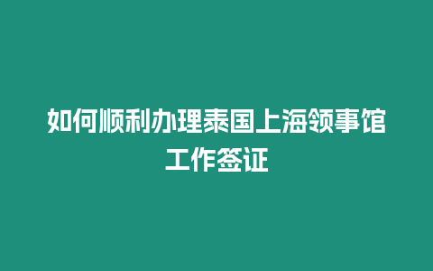 如何順利辦理泰國(guó)上海領(lǐng)事館工作簽證