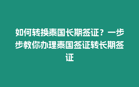 如何轉(zhuǎn)換泰國長期簽證？一步步教你辦理泰國簽證轉(zhuǎn)長期簽證