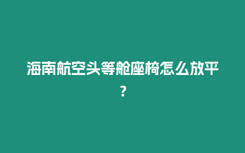 海南航空頭等艙座椅怎么放平？