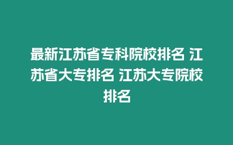 最新江蘇省?？圃盒Ｅ琶?江蘇省大專排名 江蘇大專院校排名