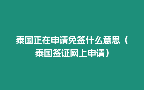 泰國(guó)正在申請(qǐng)免簽什么意思（泰國(guó)簽證網(wǎng)上申請(qǐng)）