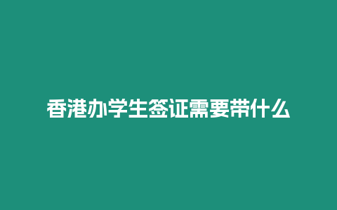 香港辦學(xué)生簽證需要帶什么