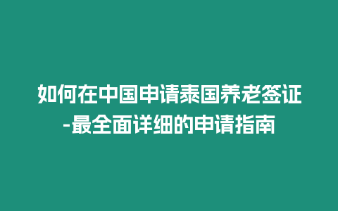 如何在中國申請泰國養老簽證-最全面詳細的申請指南