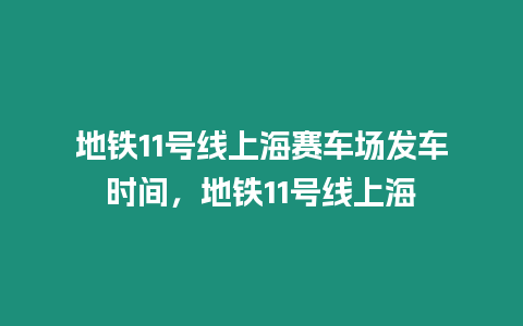 地鐵11號線上海賽車場發(fā)車時間，地鐵11號線上海