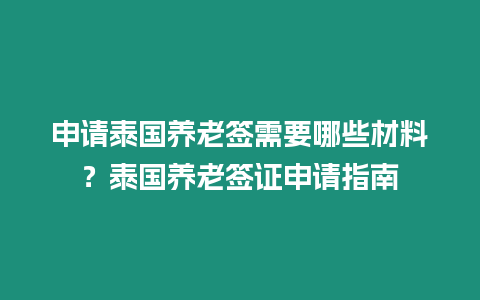 申請泰國養老簽需要哪些材料？泰國養老簽證申請指南