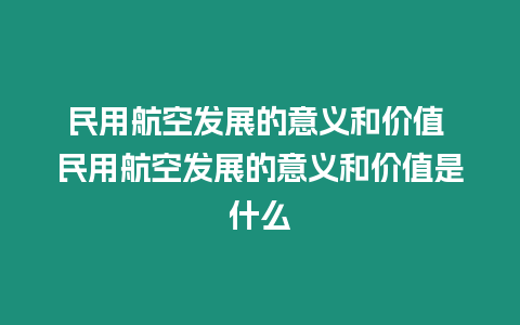 民用航空發展的意義和價值 民用航空發展的意義和價值是什么