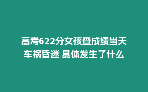 高考622分女孩查成績當(dāng)天車禍昏迷 具體發(fā)生了什么
