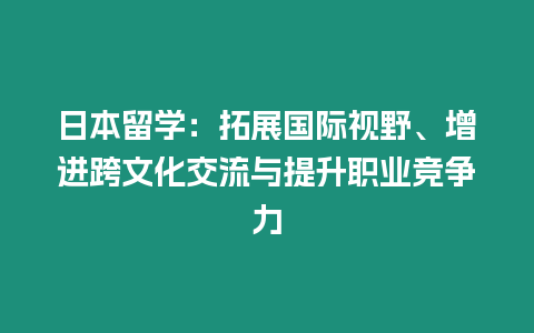 日本留學(xué)：拓展國際視野、增進(jìn)跨文化交流與提升職業(yè)競(jìng)爭力