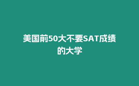 美國前50大不要SAT成績的大學