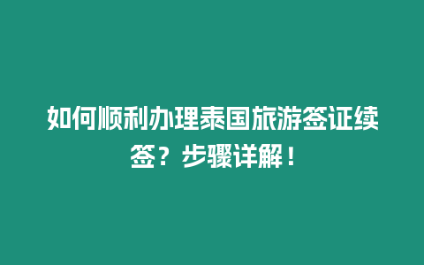 如何順利辦理泰國旅游簽證續(xù)簽？步驟詳解！