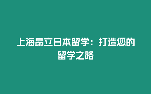 上海昂立日本留學：打造您的留學之路