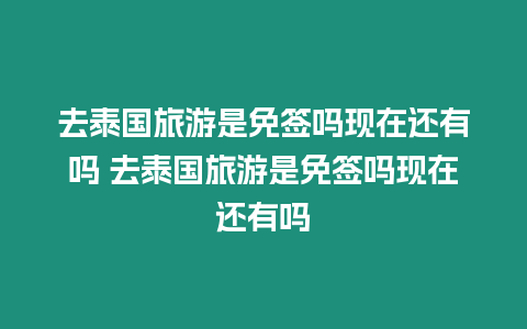 去泰國旅游是免簽嗎現(xiàn)在還有嗎 去泰國旅游是免簽嗎現(xiàn)在還有嗎